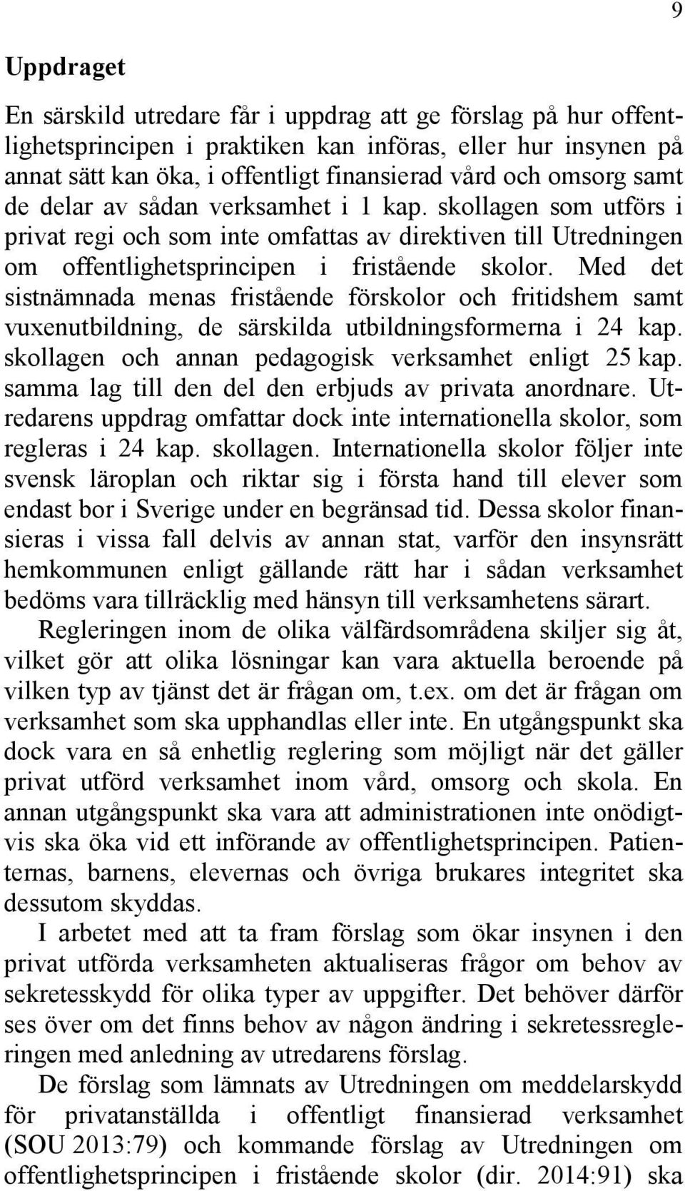 Med det sistnämnada menas fristående förskolor och fritidshem samt vuxenutbildning, de särskilda utbildningsformerna i 24 kap. skollagen och annan pedagogisk verksamhet enligt 25 kap.