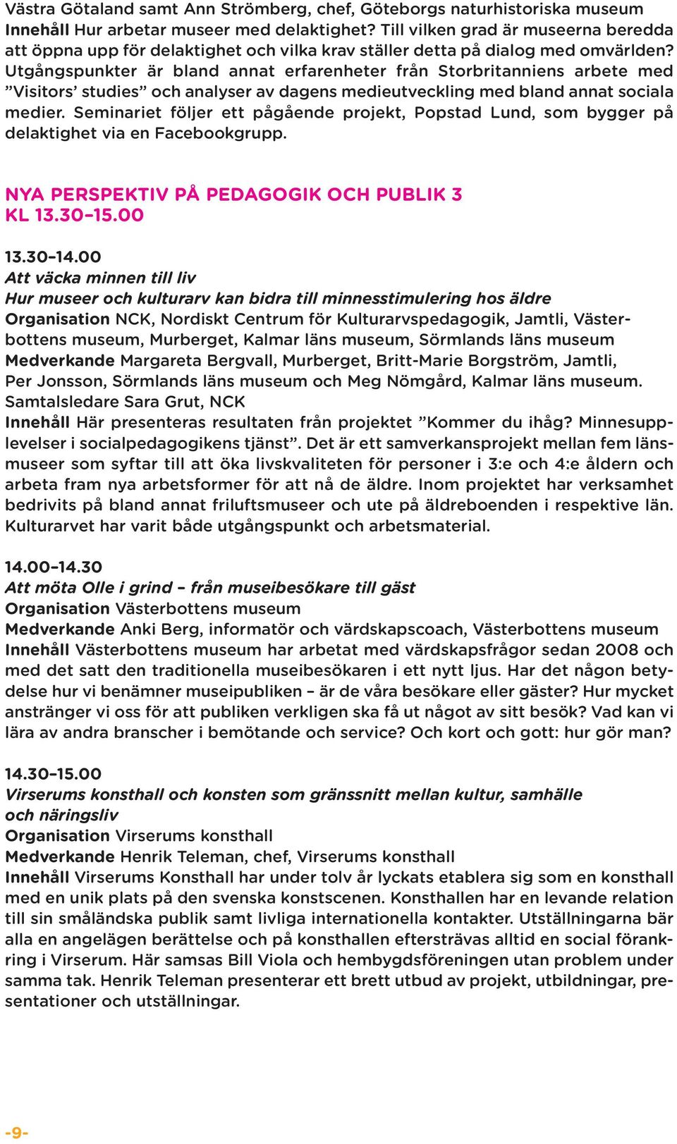 Utgångspunkter är bland annat erfarenheter från Storbritanniens arbete med Visitors studies och analyser av dagens medieutveckling med bland annat sociala medier.