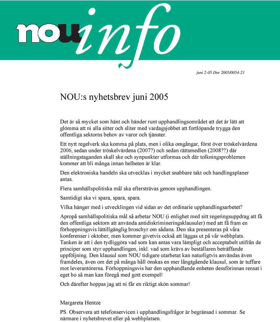 ) och sedan rättsmedlen (2008??) där ställningstaganden skall ske och synpunkter utformas och där tolkningsproblemen kommer att bli många innan helheten är klar.