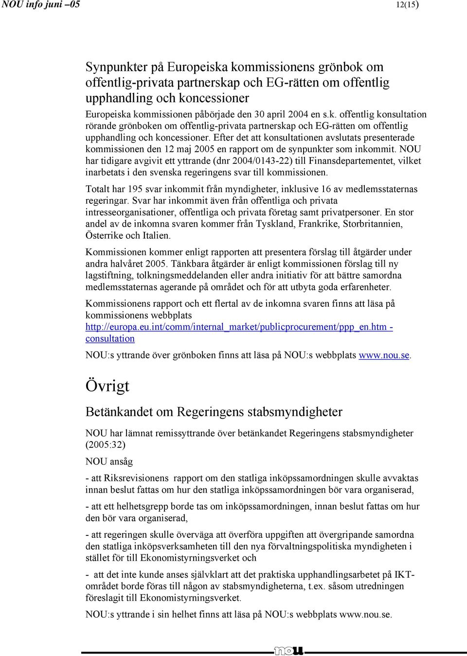 Efter det att konsultationen avslutats presenterade kommissionen den 12 maj 2005 en rapport om de synpunkter som inkommit.