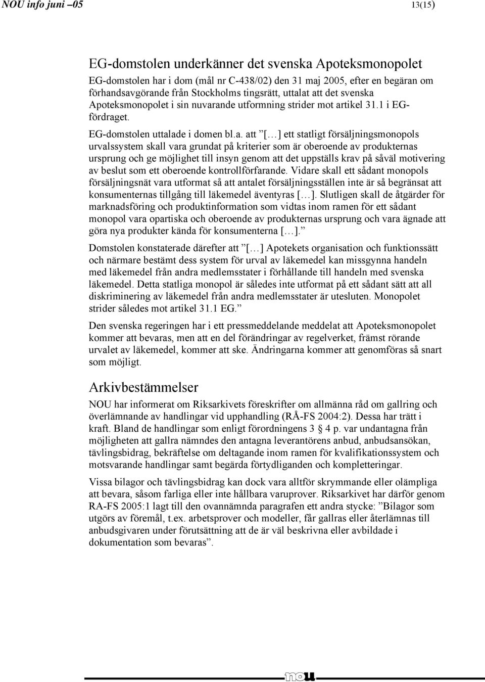 at att det svenska Apoteksmonopolet i sin nuvarande utformning strider mot artikel 31.1 i EGfördraget. EG-domstolen uttalade i domen bl.a. att [ ] ett statligt försäljningsmonopols urvalssystem skall