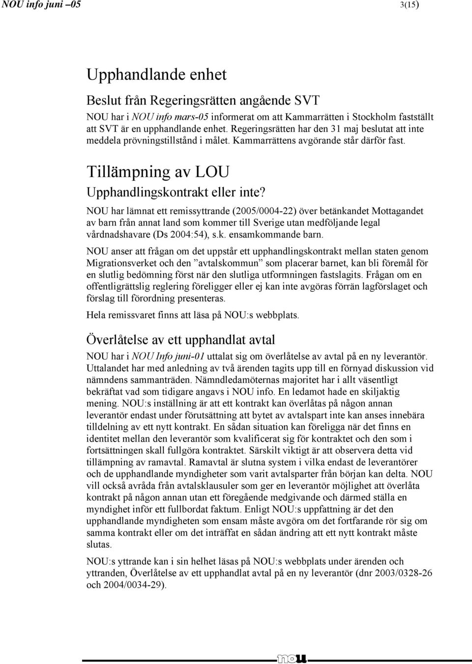NOU har lämnat ett remissyttrande (2005/0004-22) över betänkandet Mottagandet av barn från annat land som kommer till Sverige utan medföljande legal vårdnadshavare (Ds 2004:54), s.k. ensamkommande barn.