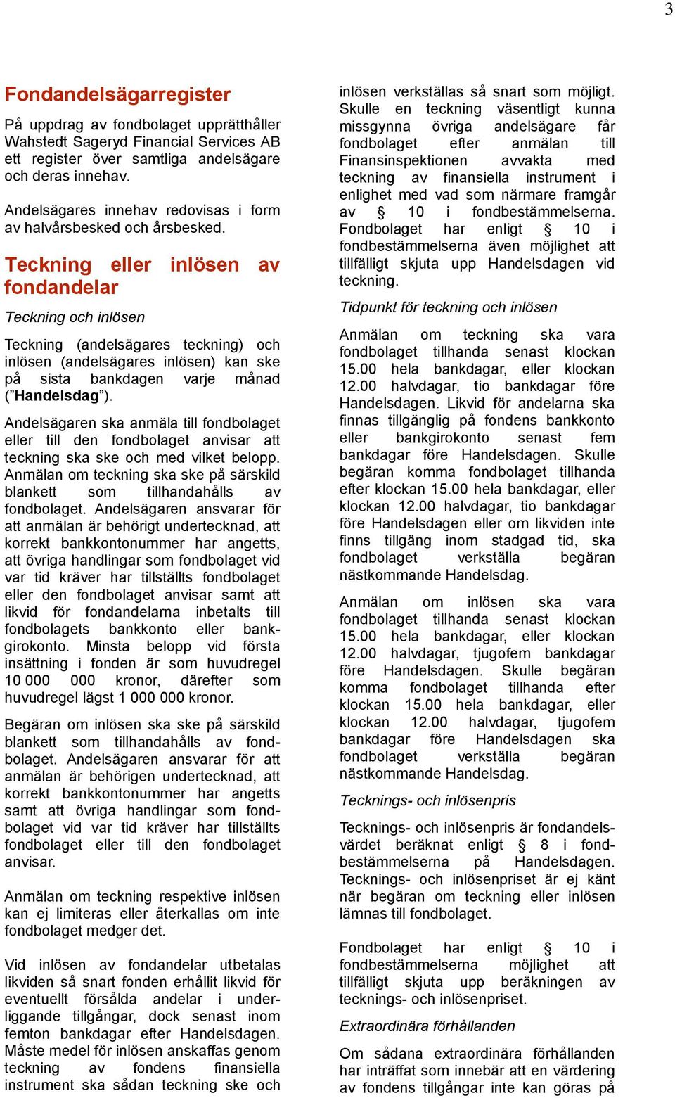 Teckning eller inlösen av fondandelar Teckning och inlösen Teckning (andelsägares teckning) och inlösen (andelsägares inlösen) kan ske på sista bankdagen varje månad ( Handelsdag ).