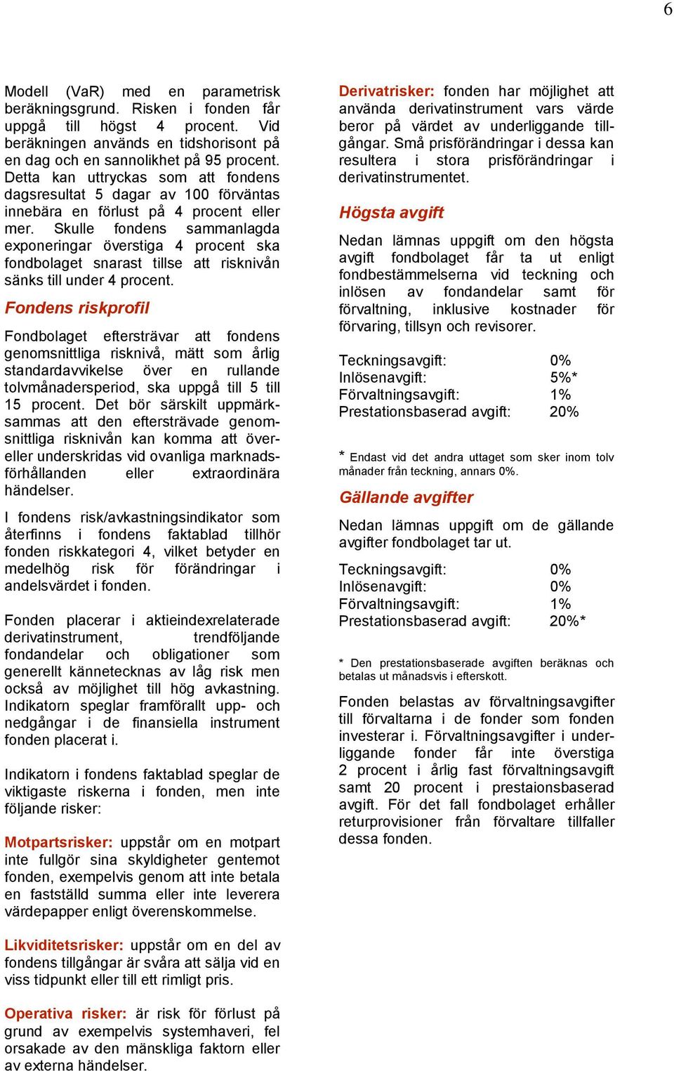 Skulle fondens sammanlagda exponeringar överstiga 4 procent ska fondbolaget snarast tillse att risknivån sänks till under 4 procent.