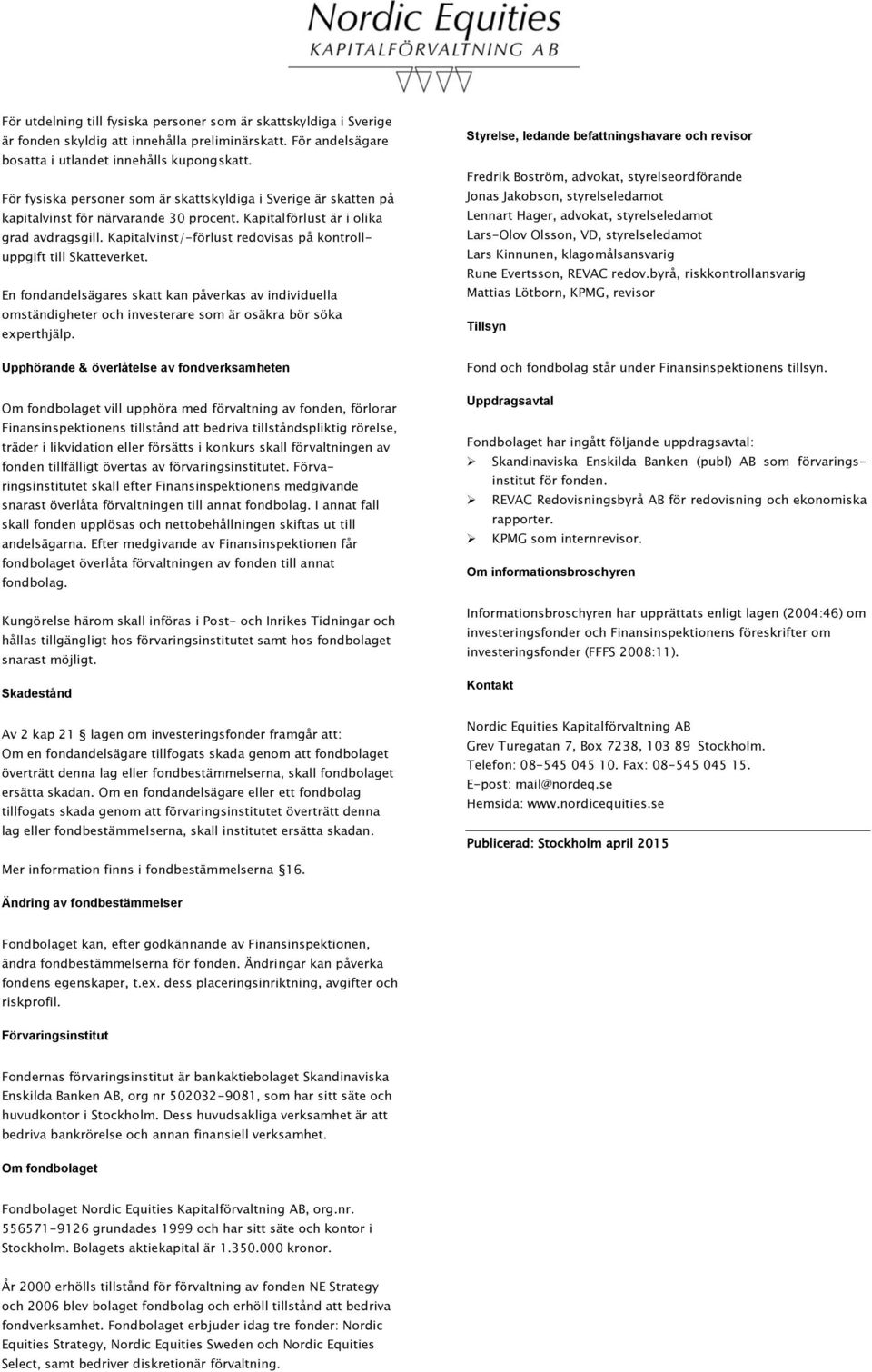 Kapitalvinst/-förlust redovisas på kontrolluppgift till Skatteverket. En fondandelsägares skatt kan påverkas av individuella omständigheter och investerare som är osäkra bör söka experthjälp.