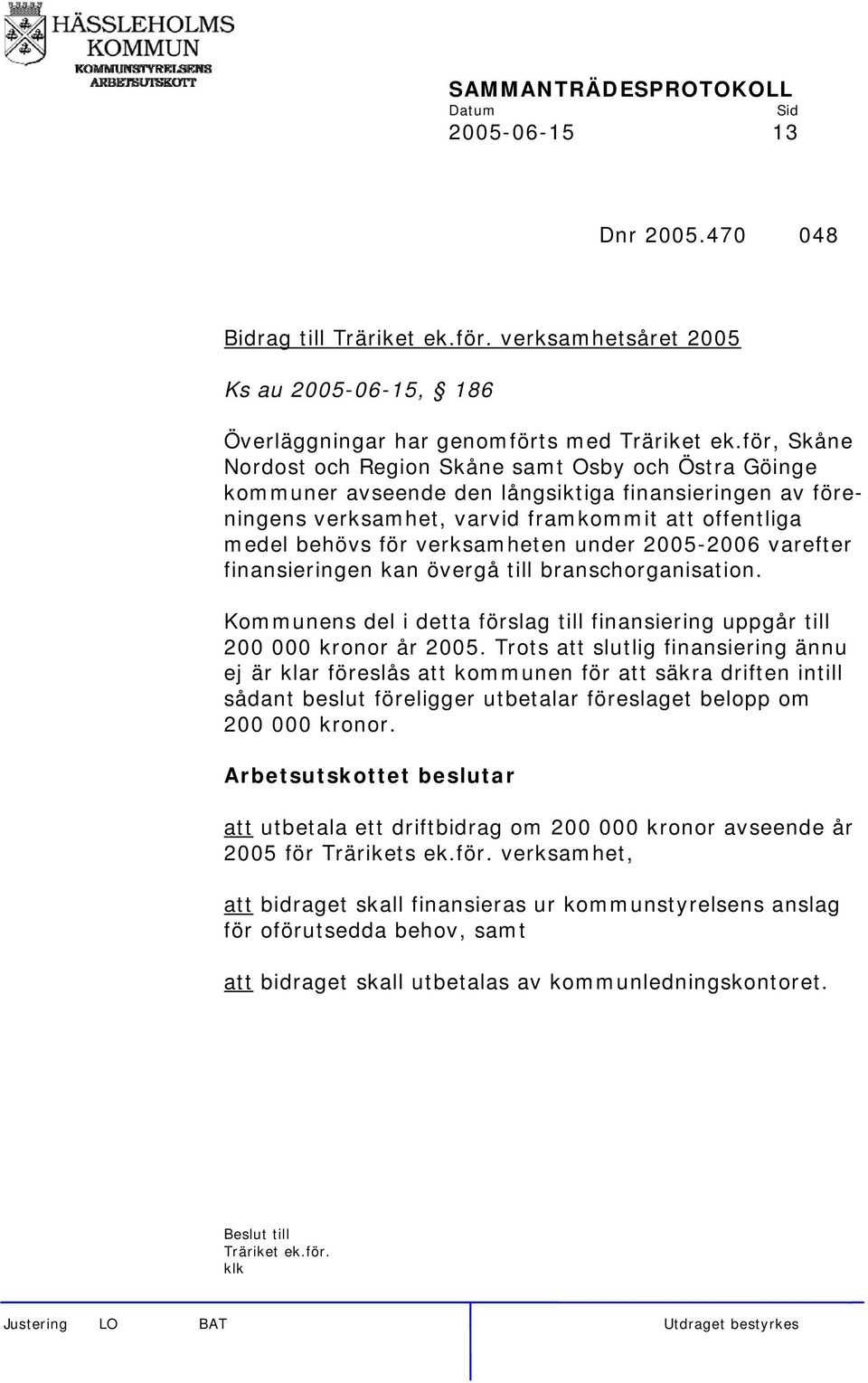 verksamheten under 2005-2006 varefter finansieringen kan övergå till branschorganisation. Kommunens del i detta förslag till finansiering uppgår till 200 000 kronor år 2005.