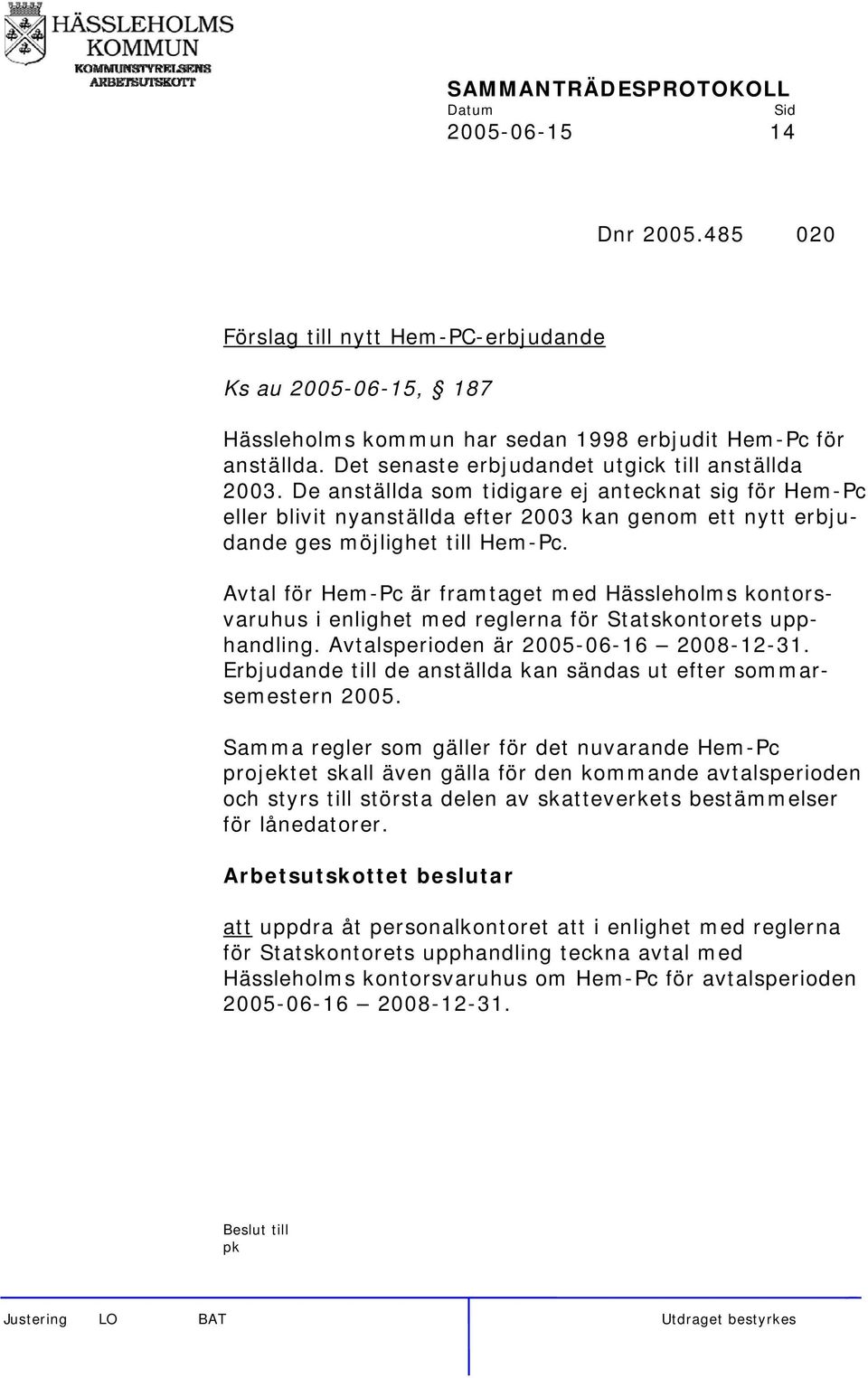 Avtal för Hem-Pc är framtaget med Hässleholms kontorsvaruhus i enlighet med reglerna för Statskontorets upphandling. Avtalsperioden är 2005-06-16 2008-12-31.