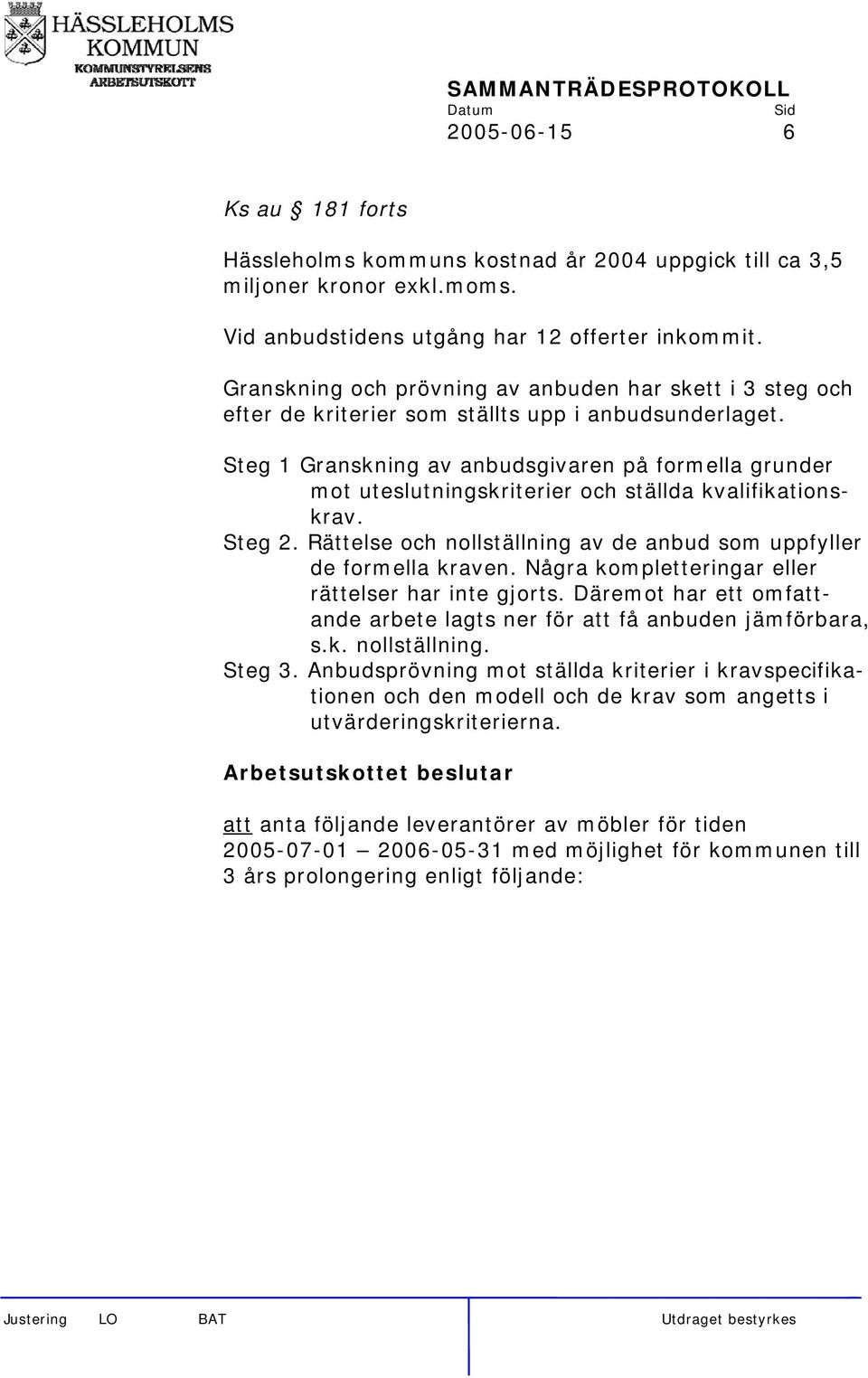 Steg 1 Granskning av anbudsgivaren på formella grunder mot uteslutningskriterier och ställda kvalifikationskrav. Steg 2. Rättelse och nollställning av de anbud som uppfyller de formella kraven.