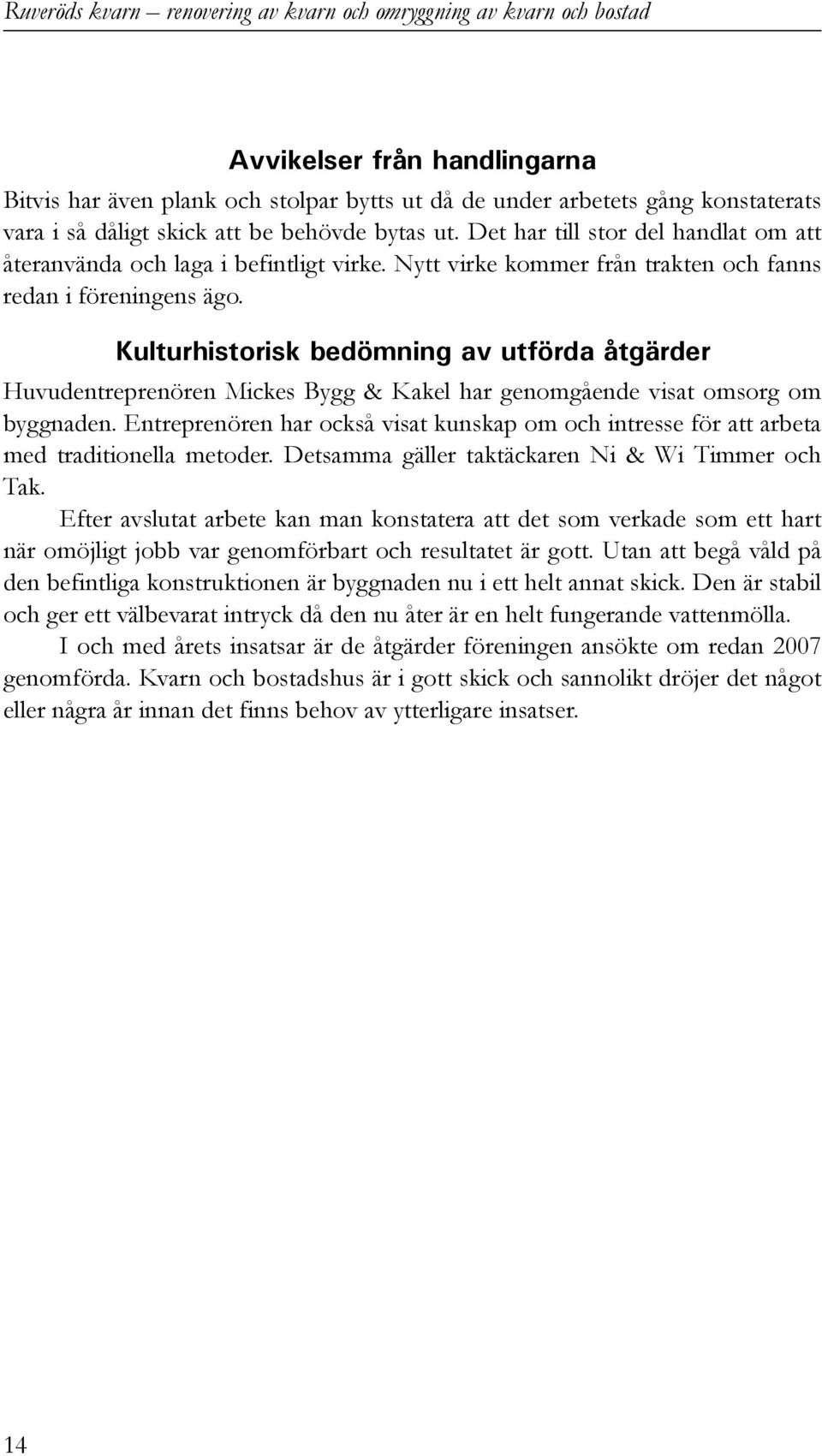 Kulturhistorisk bedömning av utförda åtgärder Huvudentreprenören Mickes Bygg & Kakel har genomgående visat omsorg om byggnaden.