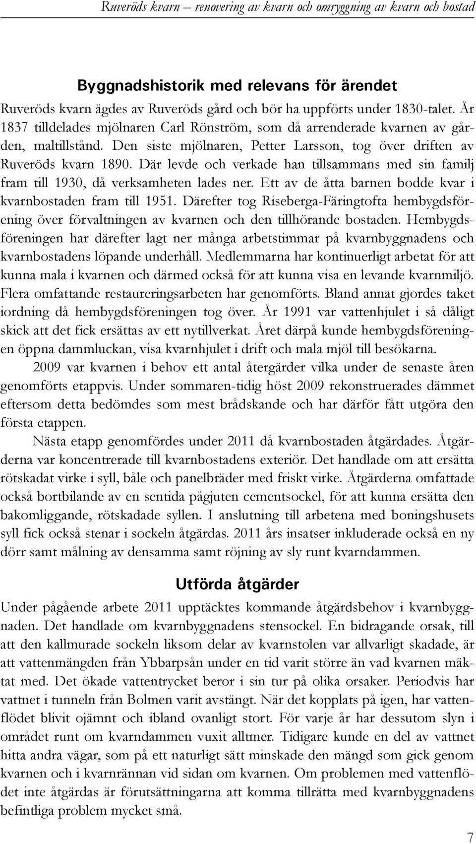 Där levde och verkade han tillsammans med sin familj fram till 1930, då verksamheten lades ner. Ett av de åtta barnen bodde kvar i kvarnbostaden fram till 1951.