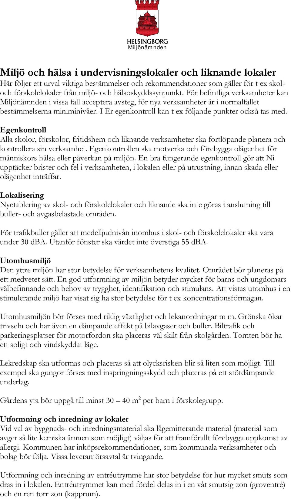 I Er egenkontroll kan t ex följande punkter också tas med. Egenkontroll Alla skolor, förskolor, fritidshem och liknande verksamheter ska fortlöpande planera och kontrollera sin verksamhet.