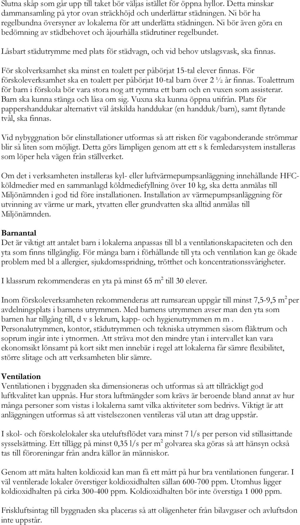 Låsbart städutrymme med plats för städvagn, och vid behov utslagsvask, ska finnas. För skolverksamhet ska minst en toalett per påbörjat 15-tal elever finnas.