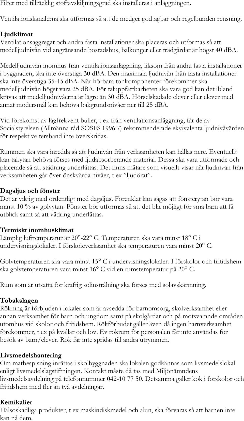 Medelljudnivån inomhus från ventilationsanläggning, liksom från andra fasta installationer i byggnaden, ska inte överstiga 30 dba.