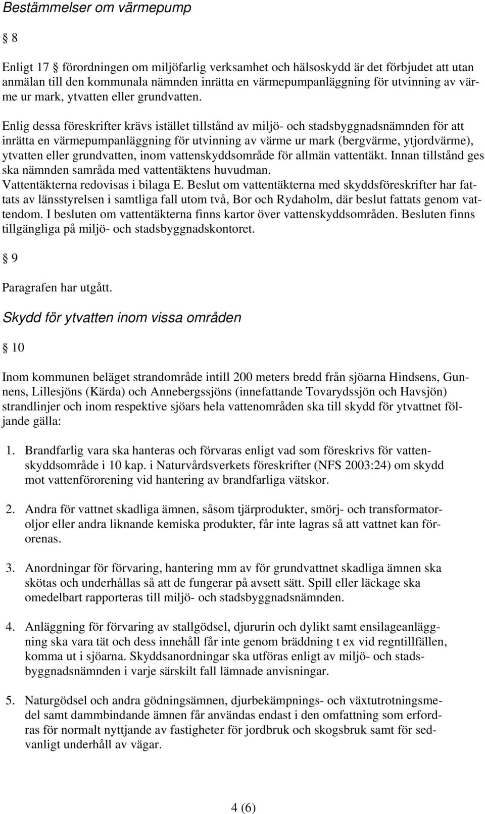 Enlig dessa föreskrifter krävs istället tillstånd av miljö- och stadsbyggnadsnämnden för att inrätta en värmepumpanläggning för utvinning av värme ur mark (bergvärme, ytjordvärme), ytvatten eller