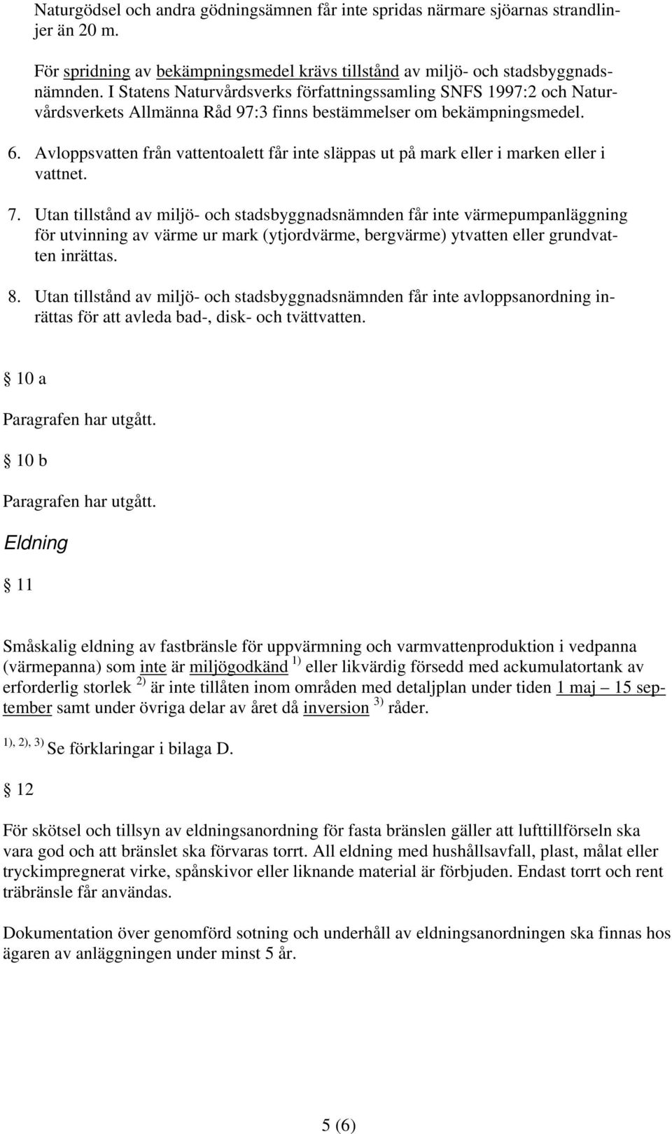 Avloppsvatten från vattentoalett får inte släppas ut på mark eller i marken eller i vattnet. 7.