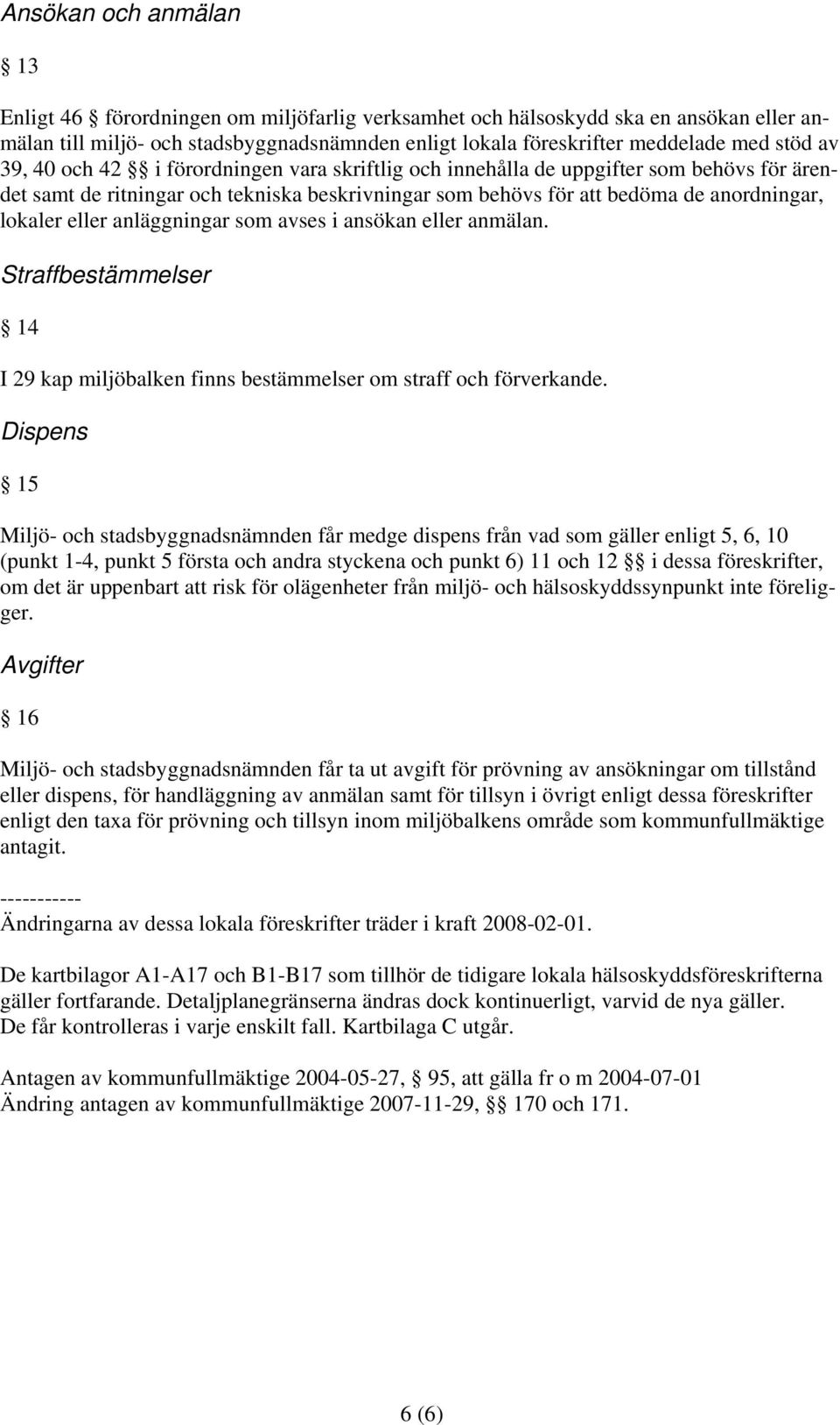 anläggningar som avses i ansökan eller anmälan. Straffbestämmelser 14 I 29 kap miljöbalken finns bestämmelser om straff och förverkande.