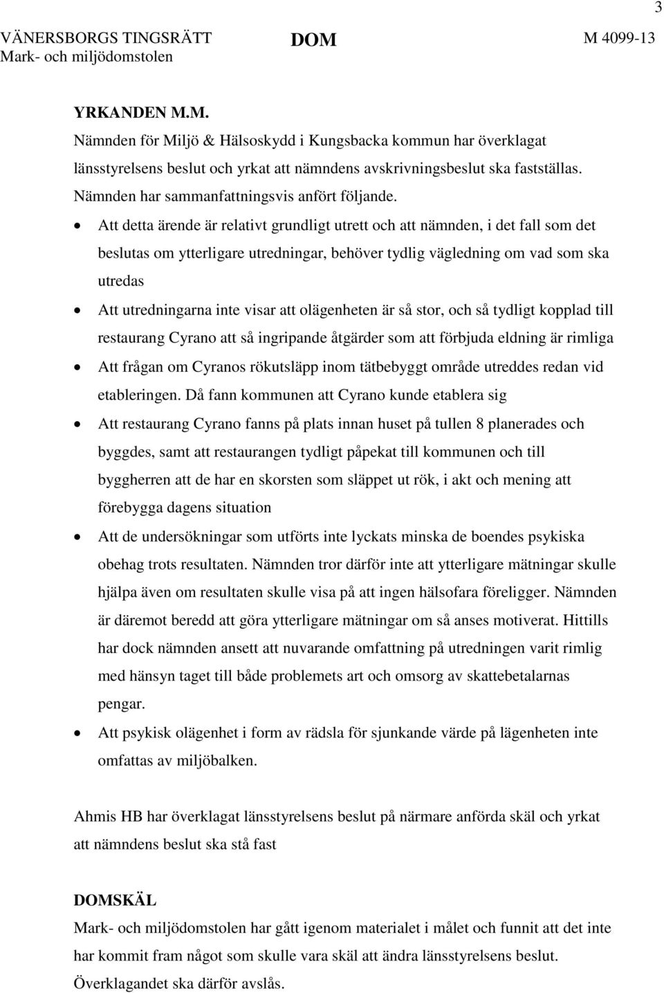 Att detta ärende är relativt grundligt utrett och att nämnden, i det fall som det beslutas om ytterligare utredningar, behöver tydlig vägledning om vad som ska utredas Att utredningarna inte visar