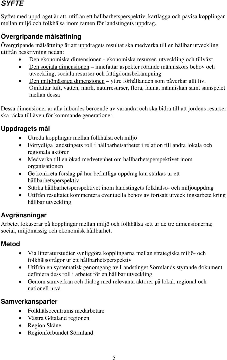 utveckling och tillväxt Den sociala dimensionen innefattar aspekter rörande människors behov och utveckling, sociala resurser och fattigdomsbekämpning Den miljömässiga dimensionen yttre förhållanden