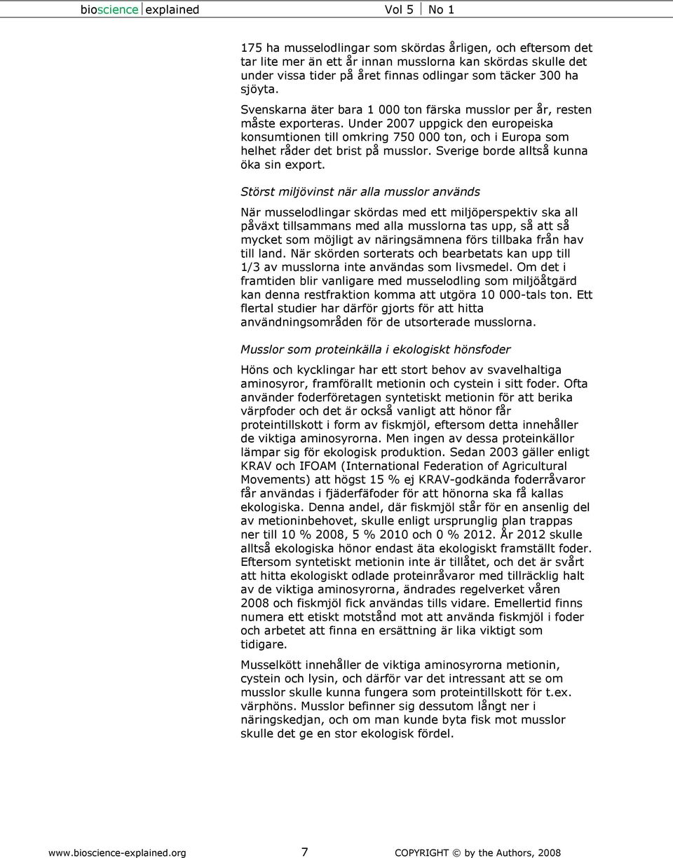 Under 2007 uppgick den europeiska konsumtionen till omkring 750 000 ton, och i Europa som helhet råder det brist på musslor. Sverige borde alltså kunna öka sin export.