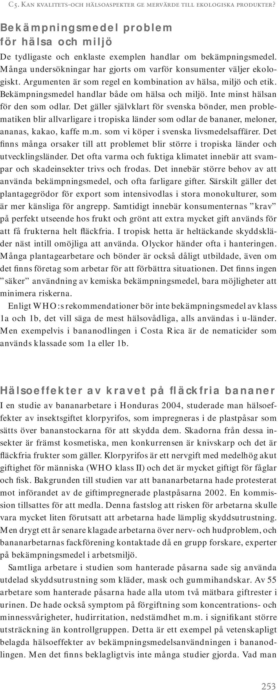 Inte minst hälsan för den som odlar. Det gäller självklart för svenska bönder, men problematiken blir allvarligare i tropiska länder som odlar de bananer, meloner, ananas, kakao, kaffe m.m. som vi köper i svenska livsmedelsaffärer.