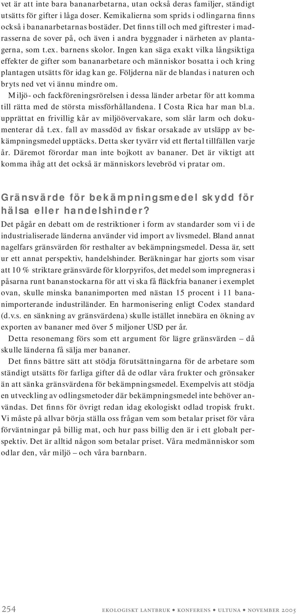 Ingen kan säga exakt vilka långsiktiga effekter de gifter som bananarbetare och människor bosatta i och kring plantagen utsätts för idag kan ge.