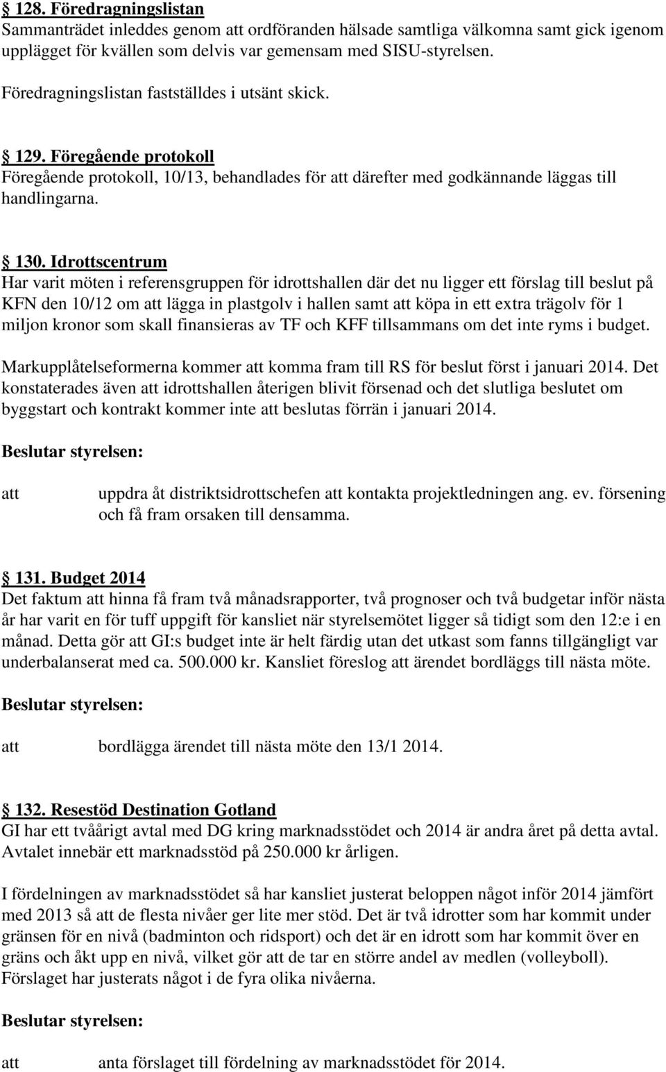 Idrottscentrum Har varit möten i referensgruppen för idrottshallen där det nu ligger ett förslag till beslut på KFN den 10/12 om lägga in plastgolv i hallen samt köpa in ett extra trägolv för 1