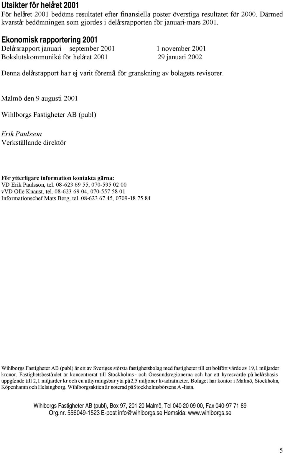 revisorer. Malmö den 9 augusti 2001 Wihlborgs Fastigheter AB (publ) Erik Paulsson Verkställande direktör För ytterligare information kontakta gärna: VD Erik Paulsson, tel.