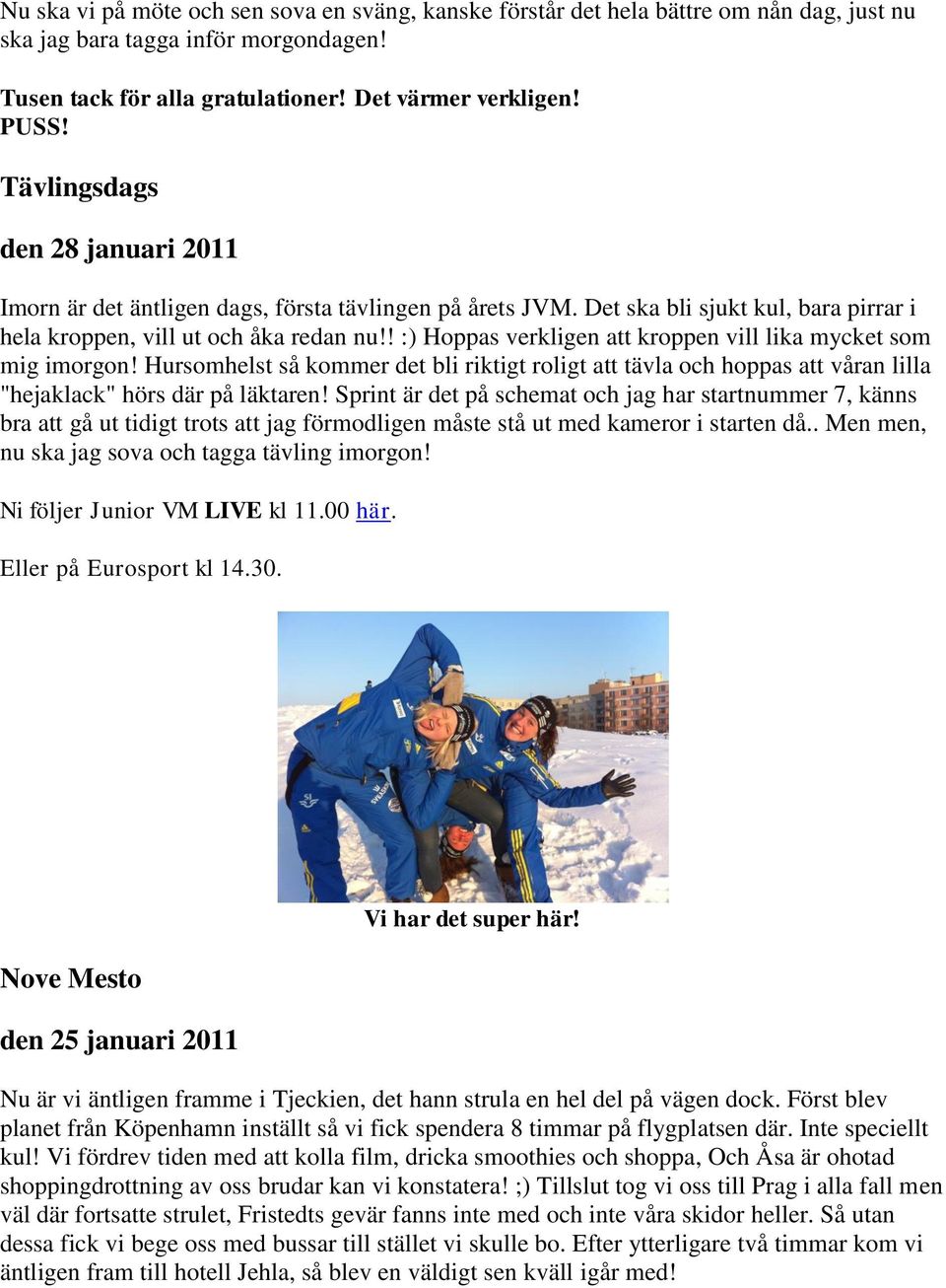 ! :) Hoppas verkligen att kroppen vill lika mycket som mig imorgon! Hursomhelst så kommer det bli riktigt roligt att tävla och hoppas att våran lilla "hejaklack" hörs där på läktaren!