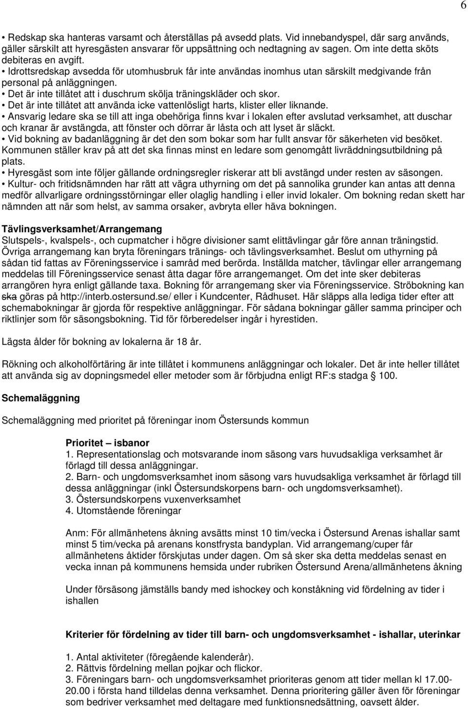 Det är inte tillåtet att i duschrum skölja träningskläder och skor. Det är inte tillåtet att använda icke vattenlösligt harts, klister eller liknande.