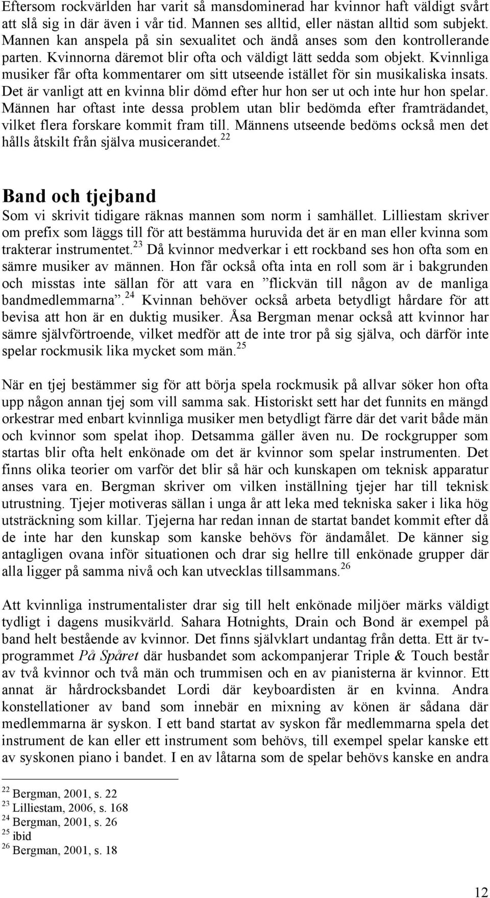 Kvinnliga musiker får ofta kommentarer om sitt utseende istället för sin musikaliska insats. Det är vanligt att en kvinna blir dömd efter hur hon ser ut och inte hur hon spelar.