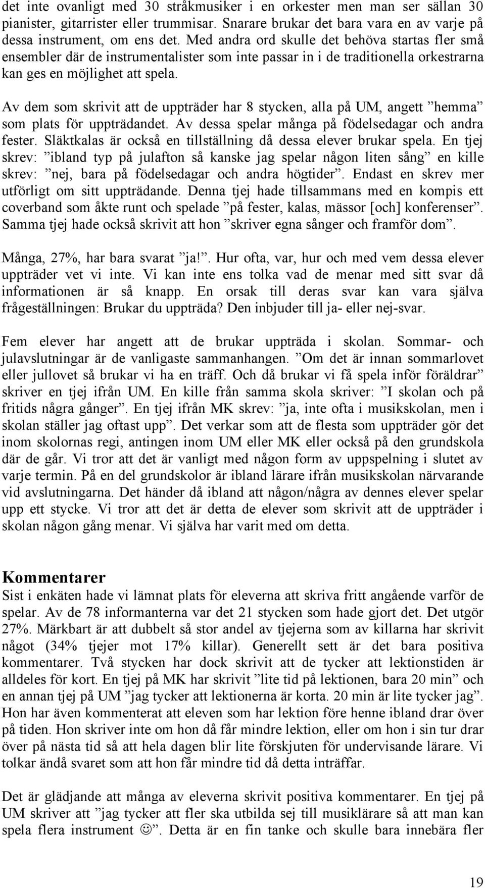 Av dem som skrivit att de uppträder har 8 stycken, alla på UM, angett hemma som plats för uppträdandet. Av dessa spelar många på födelsedagar och andra fester.