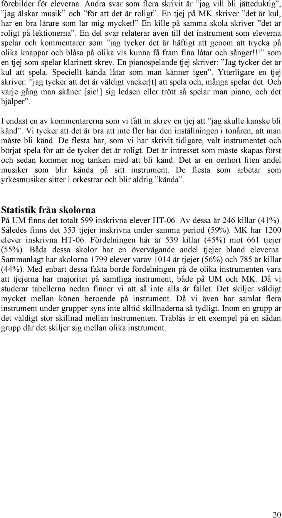 En del svar relaterar även till det instrument som eleverna spelar och kommentarer som jag tycker det är häftigt att genom att trycka på olika knappar och blåsa på olika vis kunna få fram fina låtar