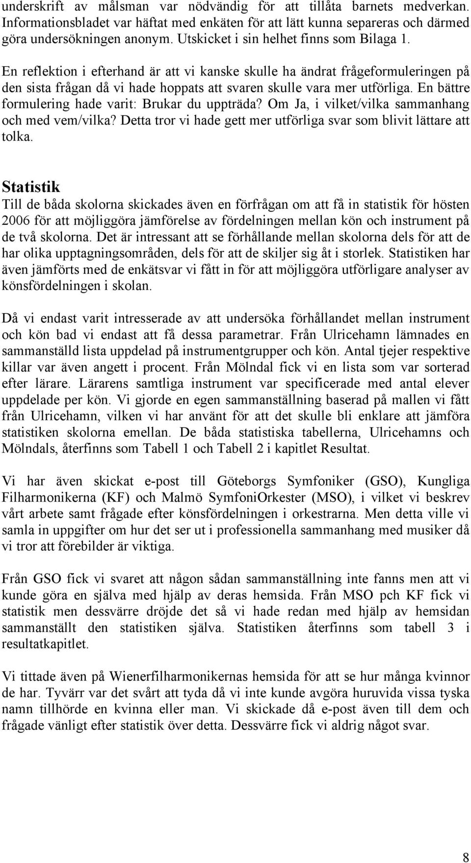 En bättre formulering hade varit: Brukar du uppträda? Om Ja, i vilket/vilka sammanhang och med vem/vilka? Detta tror vi hade gett mer utförliga svar som blivit lättare att tolka.