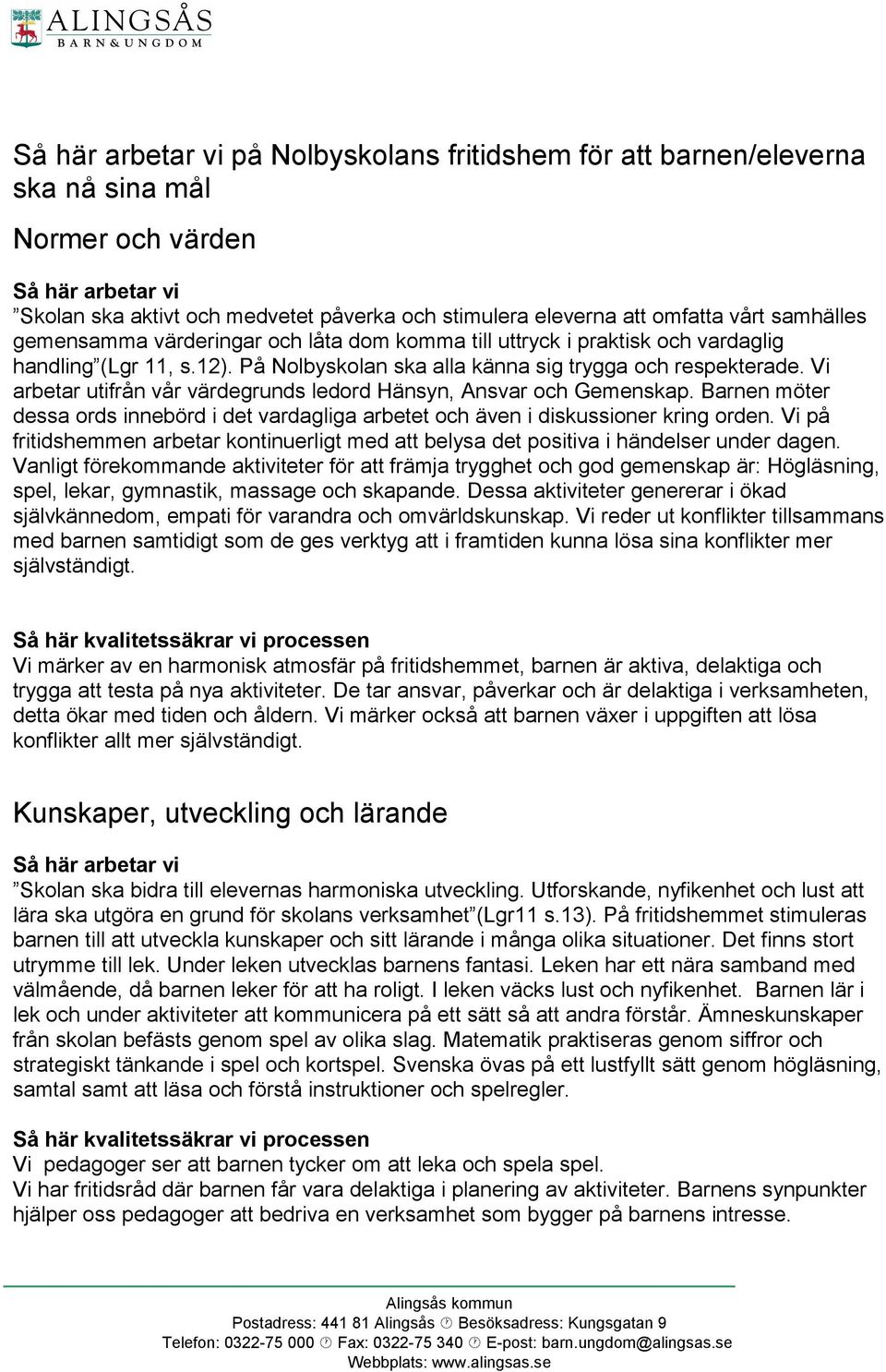 Vi arbetar utifrån vår värdegrunds ledord Hänsyn, Ansvar och Gemenskap. Barnen möter dessa ords innebörd i det vardagliga arbetet och även i diskussioner kring orden.