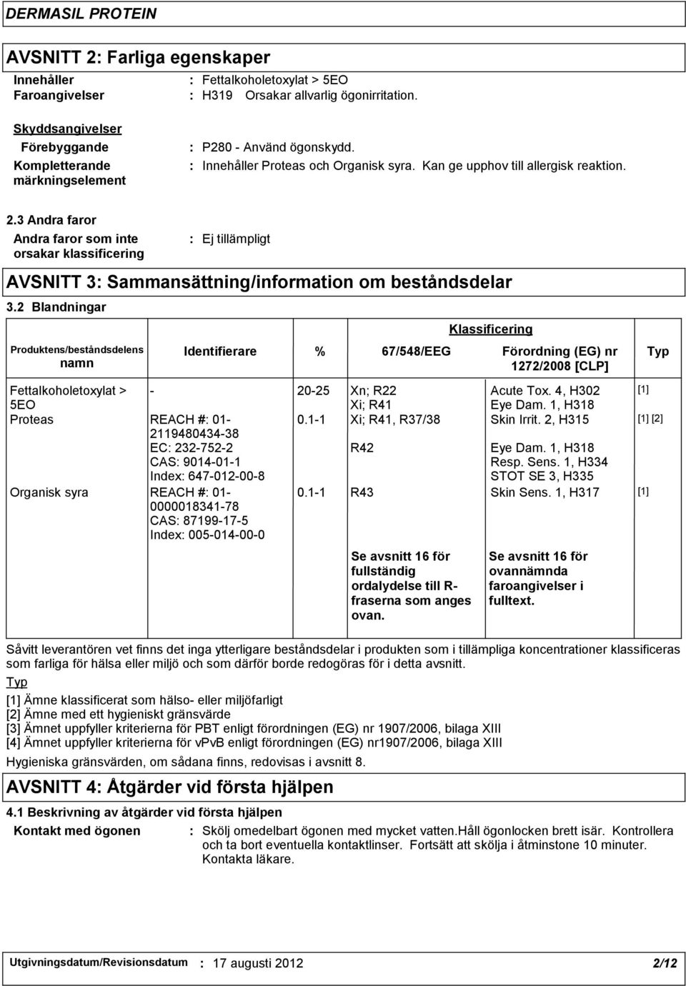 3 Andra faror Andra faror som inte orsakar klassificering Ej tillämpligt AVSNITT 3 Sammansättning/information om beståndsdelar 3.