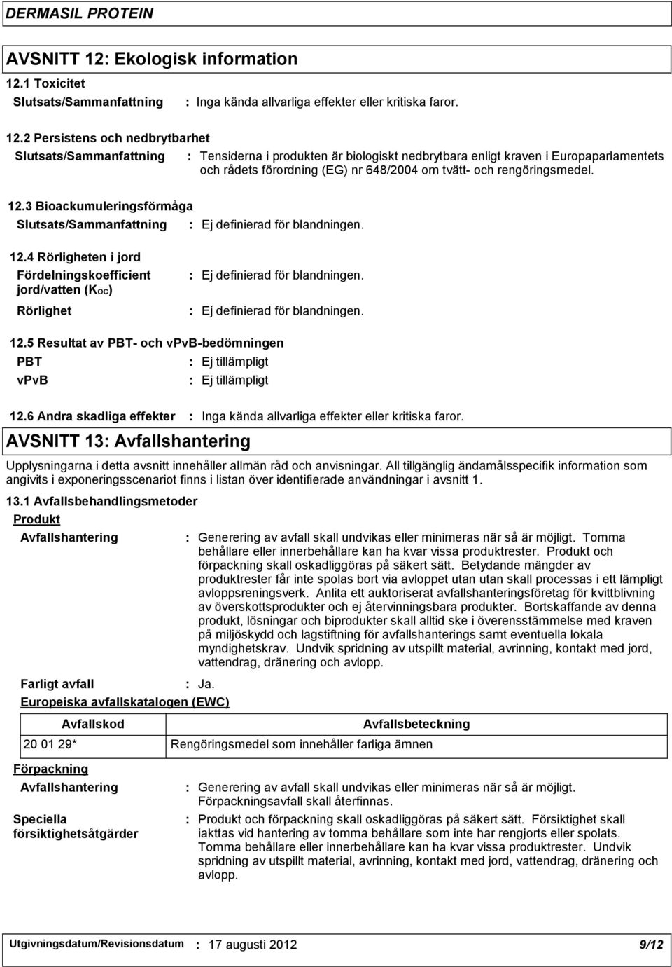 rengöringsmedel. 12.3 Bioackumuleringsförmåga Slutsats/Sammanfattning Ej definierad för blandningen. 12.4 Rörligheten i jord Fördelningskoefficient jord/vatten (KOC) Rörlighet Ej definierad för blandningen.