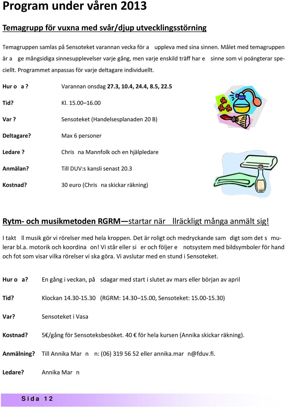 Varannan onsdag 27.3, 10.4, 24.4, 8.5, 22.5 Tid? Kl. 15.00 16.00 Var? Sensoteket (Handelsesplanaden 20 B) Deltagare? Max 6 personer Ledare? Chris na Mannfolk och en hjälpledare Anmälan?