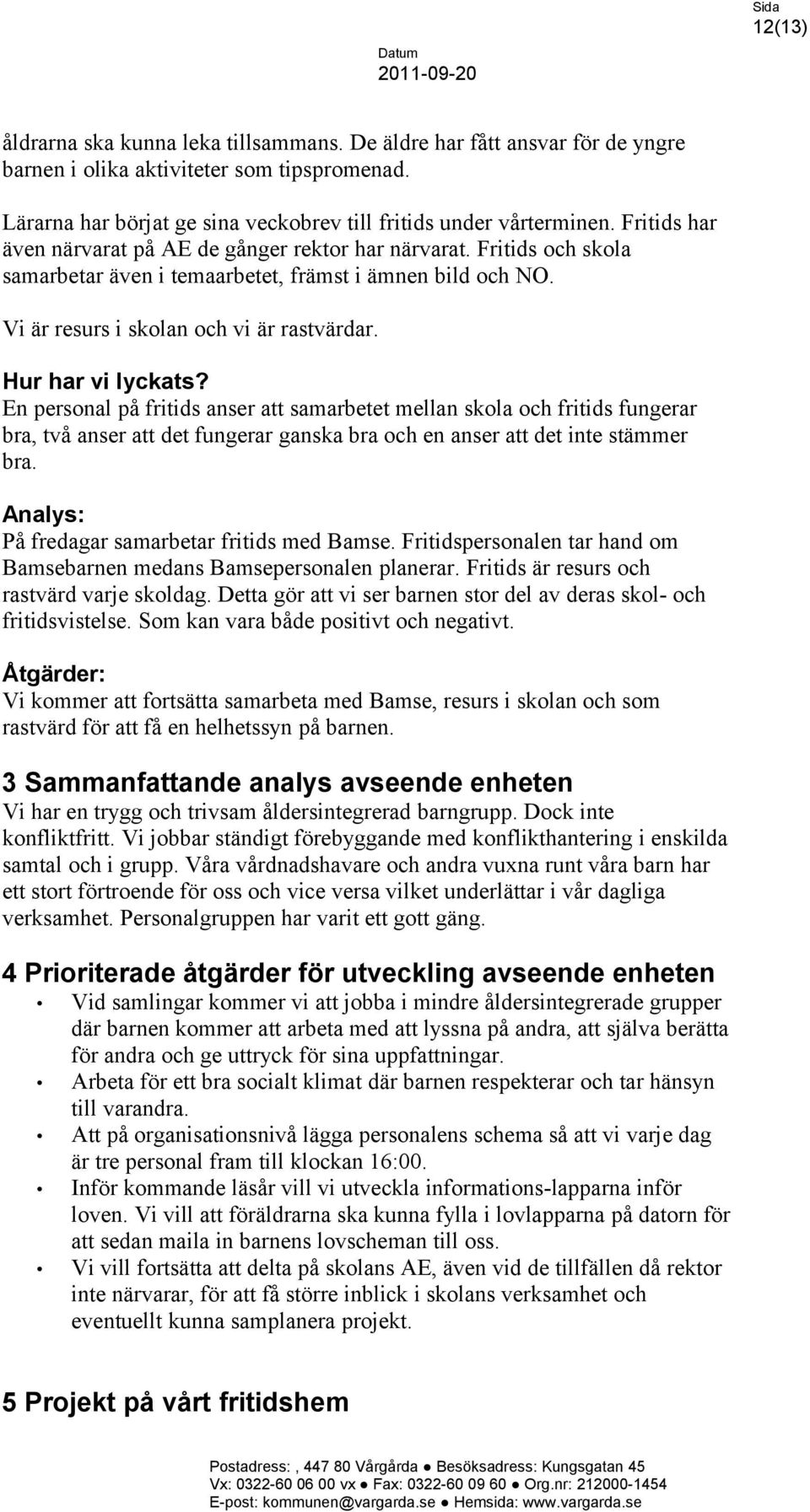 En personal på fritids anser att samarbetet mellan skola och fritids fungerar bra, två anser att det fungerar ganska bra och en anser att det inte stämmer bra.