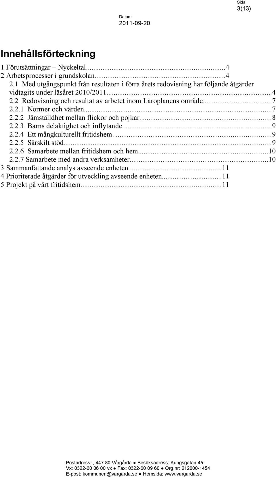 ..7 2.2.1 Normer och värden...7 2.2.2 Jämställdhet mellan flickor och pojkar...8 2.2.3 Barns delaktighet och inflytande...9 2.2.4 Ett mångkulturellt fritidshem...9 2.2.5 Särskilt stöd.