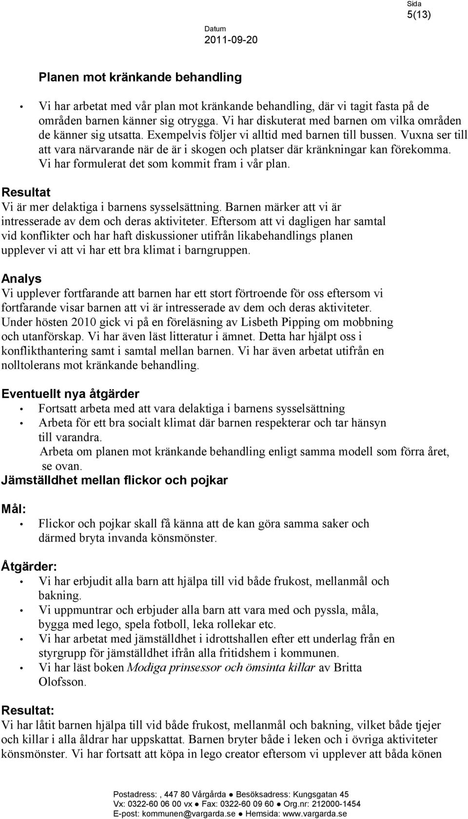 Vuxna ser till att vara närvarande när de är i skogen och platser där kränkningar kan förekomma. Vi har formulerat det som kommit fram i vår plan.