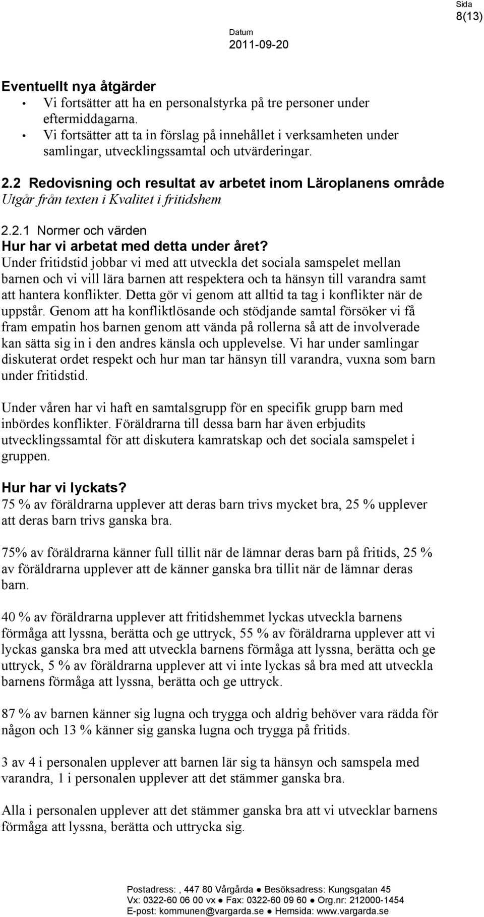 2 Redovisning och resultat av arbetet inom Läroplanens område Utgår från texten i Kvalitet i fritidshem 2.2.1 Normer och värden Under fritidstid jobbar vi med att utveckla det sociala samspelet mellan barnen och vi vill lära barnen att respektera och ta hänsyn till varandra samt att hantera konflikter.