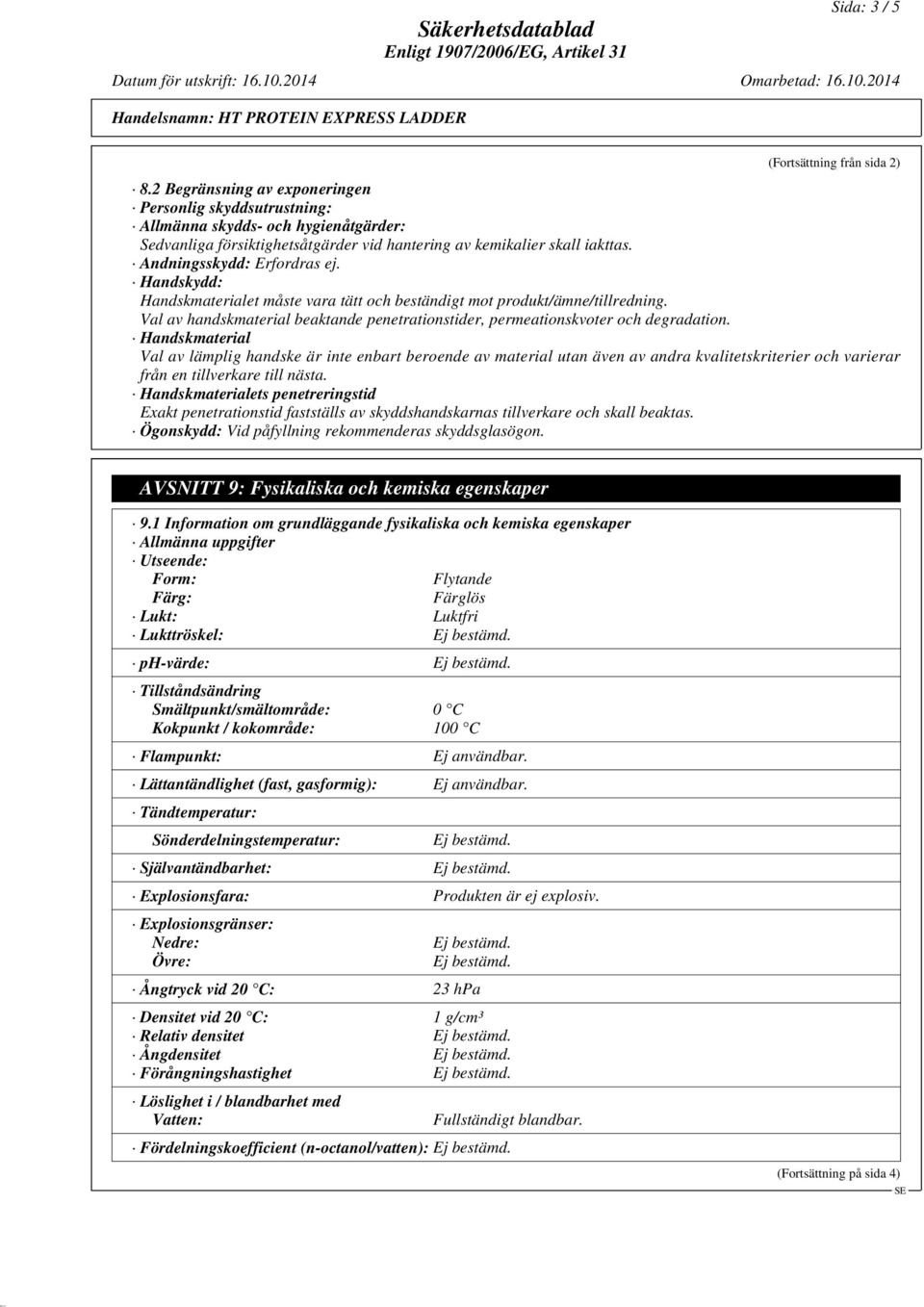 Handskydd: Handskmaterialet måste vara tätt och beständigt mot produkt/ämne/tillredning. Val av handskmaterial beaktande penetrationstider, permeationskvoter och degradation.