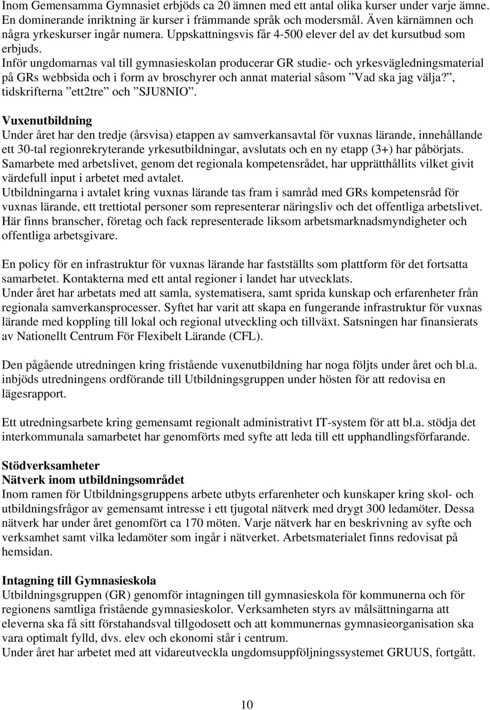 Inför ungdomarnas val till gymnasieskolan producerar GR studie- och yrkesvägledningsmaterial på GRs webbsida och i form av broschyrer och annat material såsom Vad ska jag välja?