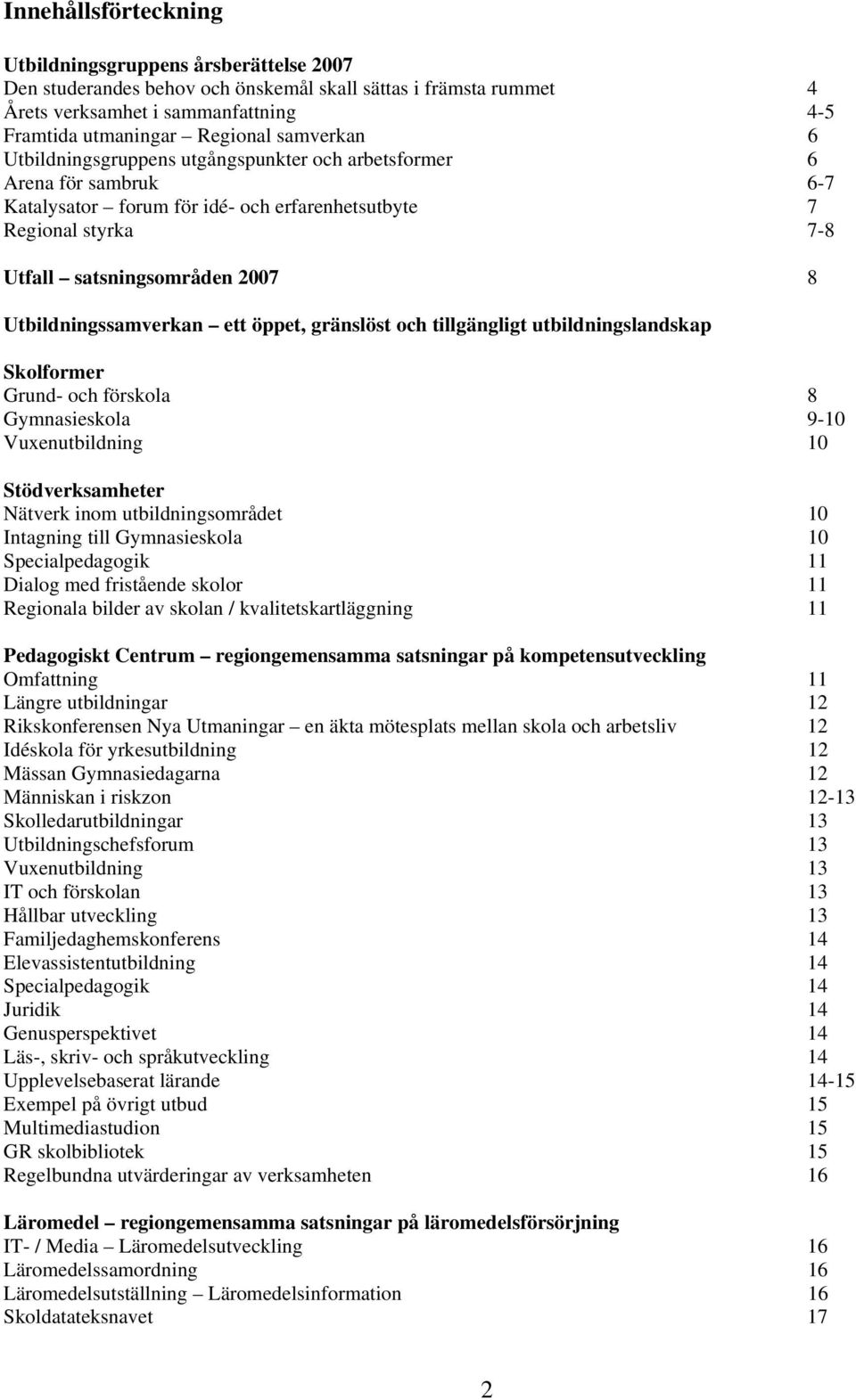 Utbildningssamverkan ett öppet, gränslöst och tillgängligt utbildningslandskap Skolformer Grund- och förskola 8 Gymnasieskola 9-10 Vuxenutbildning 10 Stödverksamheter Nätverk inom utbildningsområdet