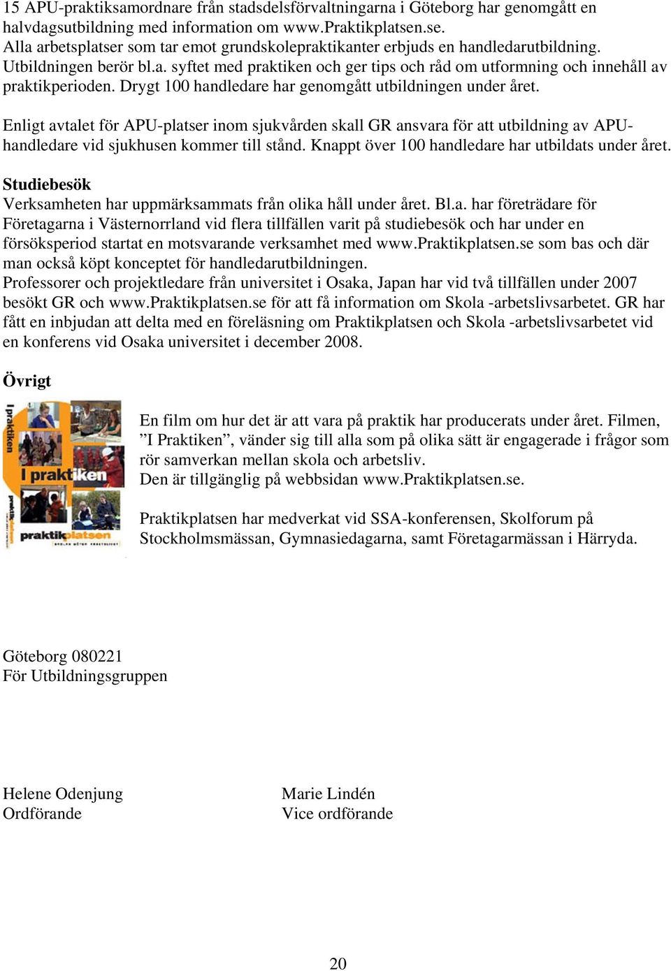 Drygt 100 handledare har genomgått utbildningen under året. Enligt avtalet för APU-platser inom sjukvården skall GR ansvara för att utbildning av APUhandledare vid sjukhusen kommer till stånd.