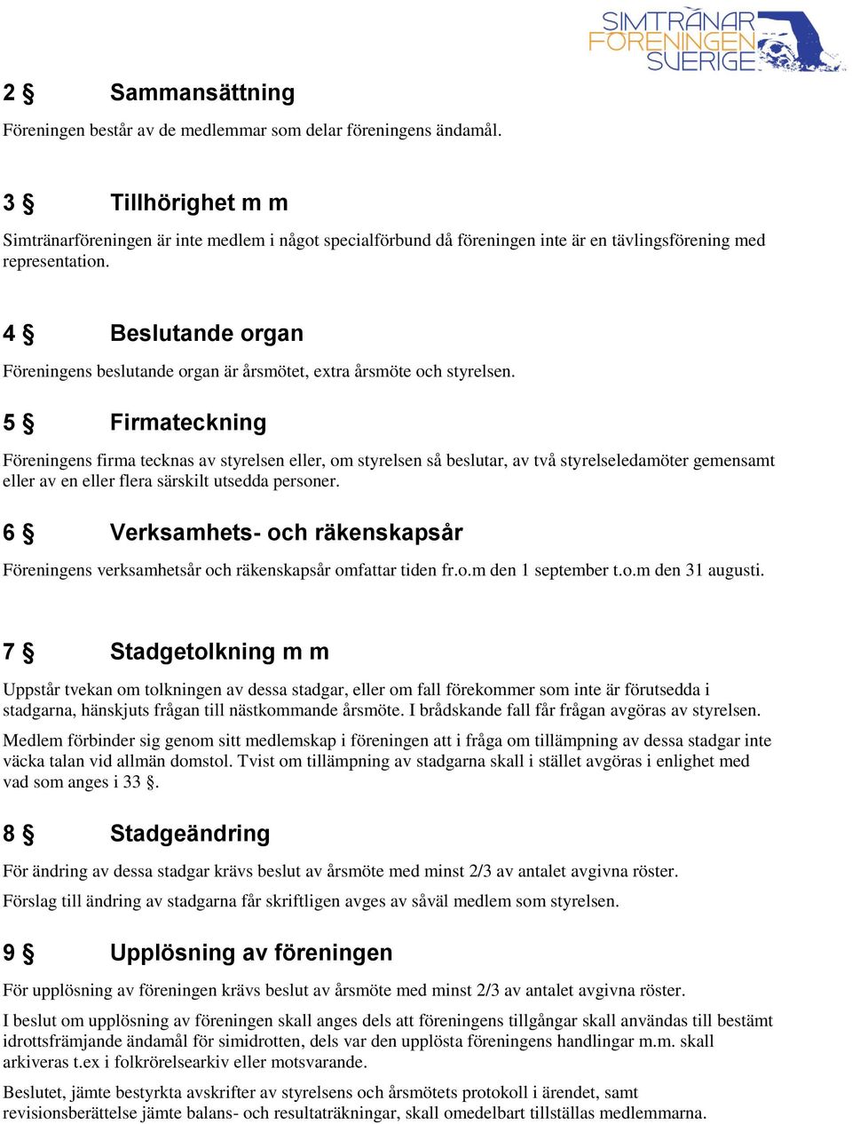 4 Beslutande organ Föreningens beslutande organ är årsmötet, extra årsmöte och styrelsen.