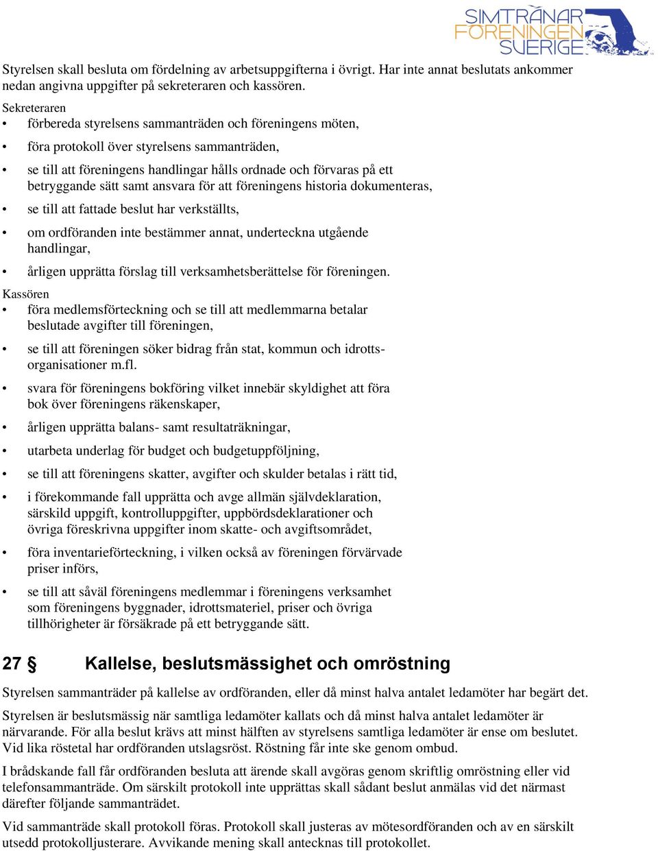 sätt samt ansvara för att föreningens historia dokumenteras, se till att fattade beslut har verkställts, om ordföranden inte bestämmer annat, underteckna utgående handlingar, årligen upprätta förslag