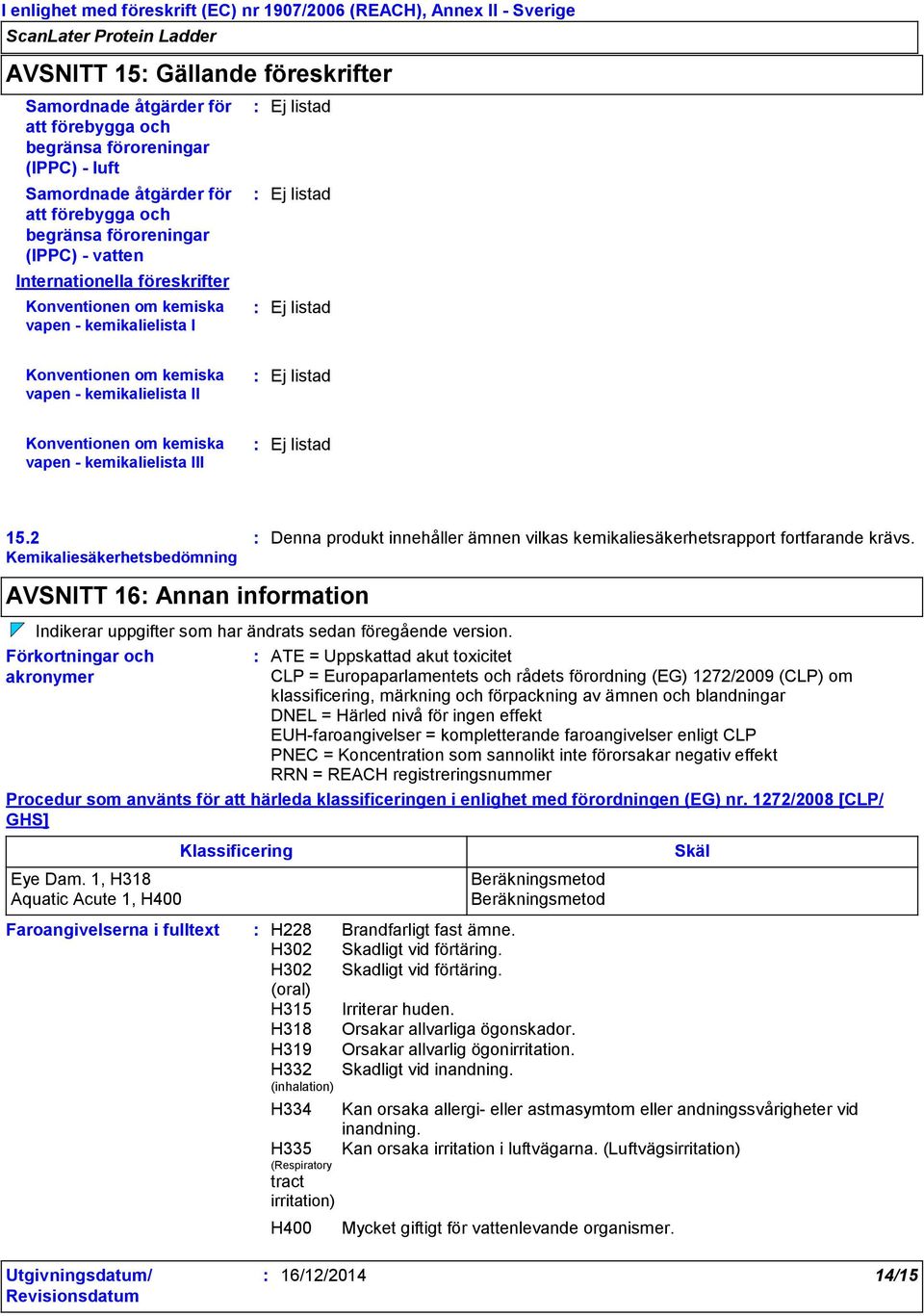 kemikalielista III Ej listad 15.2 Kemikaliesäkerhetsbedömning Denna produkt innehåller ämnen vilkas kemikaliesäkerhetsrapport fortfarande krävs.