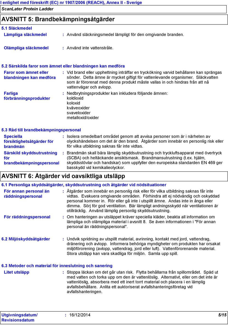 1 Släckmedel Lämpliga släckmedel Använd släckningsmedel lämpligt för den omgivande branden. Olämpliga släckmedel Använd inte vattenstråle. 5.