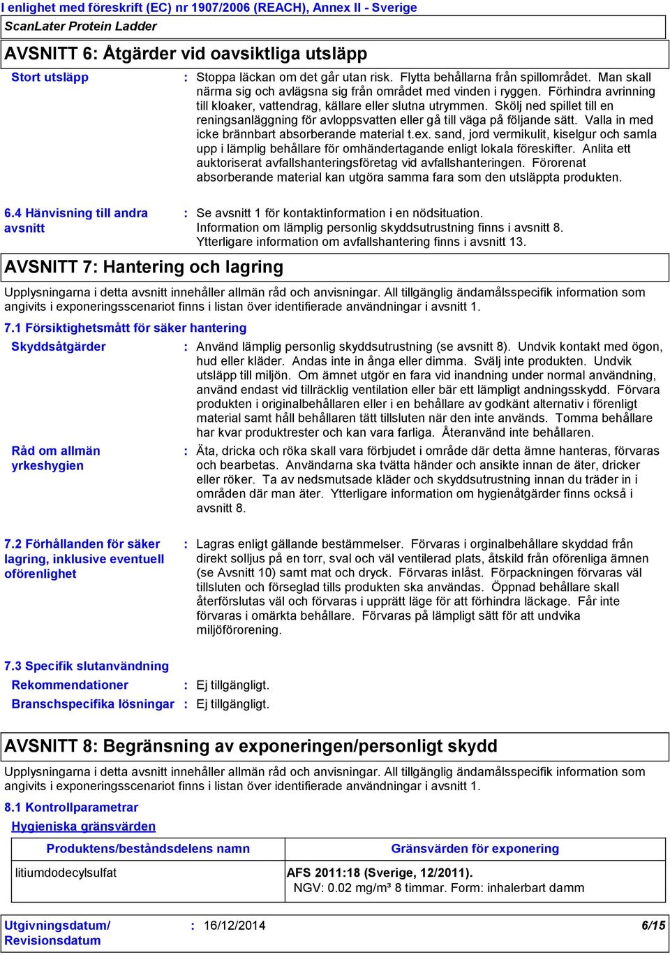 Valla in med icke brännbart absorberande material t.ex. sand, jord vermikulit, kiselgur och samla upp i lämplig behållare för omhändertagande enligt lokala föreskifter.